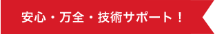 安心・万全・技術サポート！