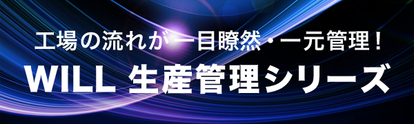 工場の流れが一目瞭然・一元管理！ WILL生産管理シリーズ